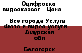 Оцифровка  видеокассет › Цена ­ 100 - Все города Услуги » Фото и видео услуги   . Амурская обл.,Белогорск г.